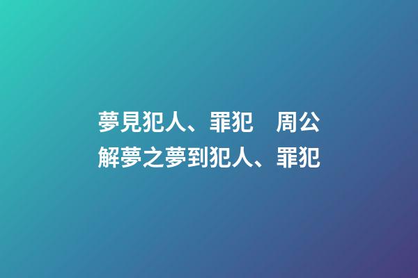 夢見犯人、罪犯　周公解夢之夢到犯人、罪犯